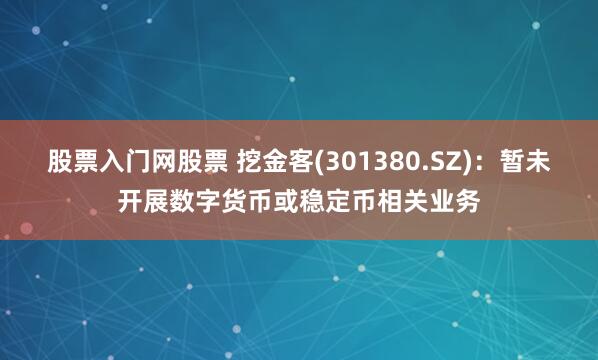 股票入门网股票 挖金客(301380.SZ)：暂未开展数字货币或稳定币相关业务